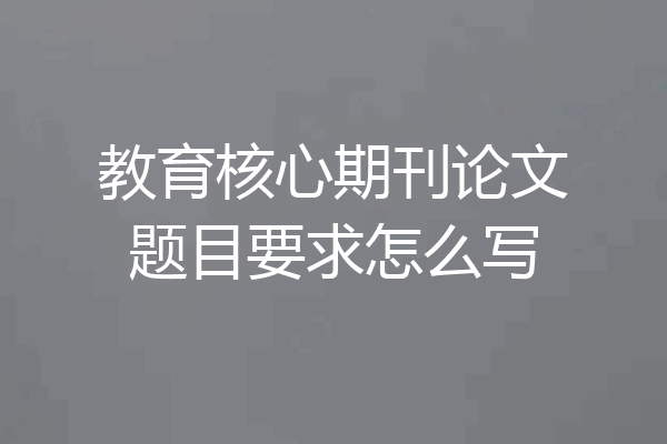 教育核心期刊论文题目要求怎么写