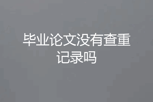 毕业论文没有查重记录吗