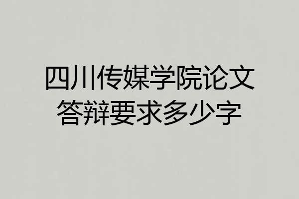 四川传媒学院论文答辩要求多少字