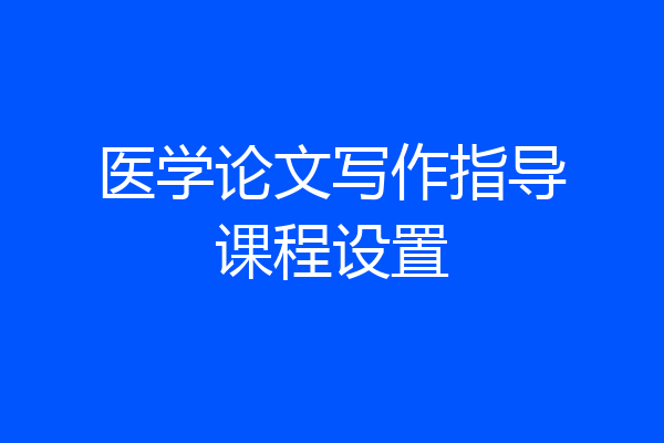 医学论文写作指导课程设置