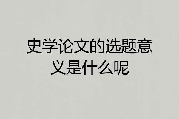 史学论文的选题意义是什么呢