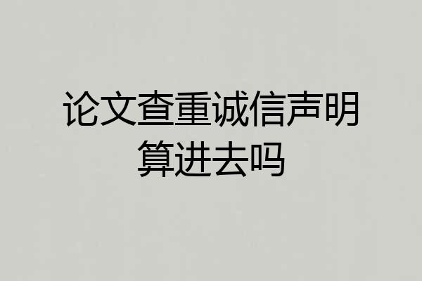 论文查重诚信声明算进去吗