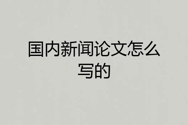 国内新闻论文怎么写的