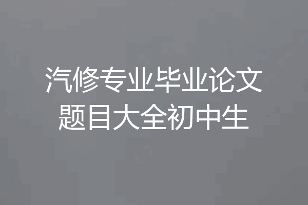 汽修专业毕业论文题目大全初中生