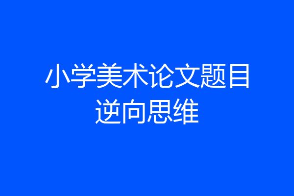 小学美术论文题目逆向思维