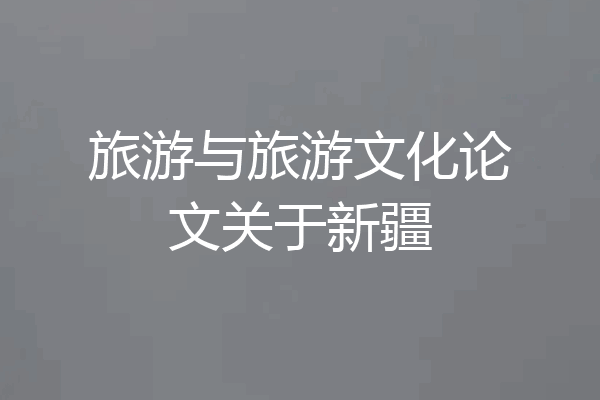 旅游与旅游文化论文关于新疆