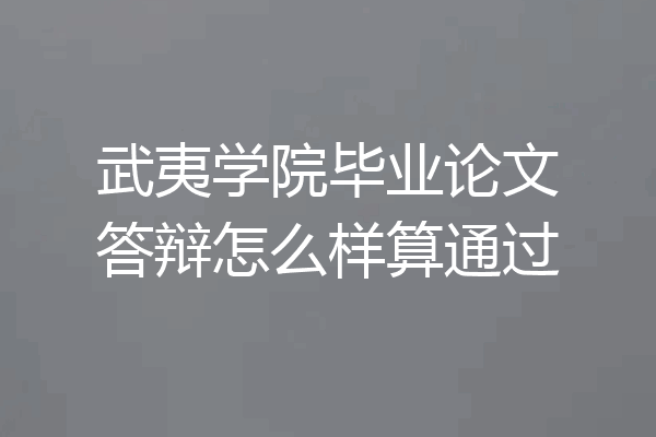 武夷学院毕业论文答辩怎么样算通过