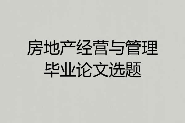 房地产经营与管理毕业论文选题