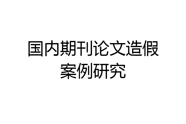 国内期刊论文造假案例研究