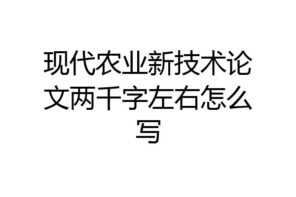 现代农业新技术论文两千字左右怎么写