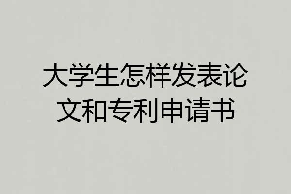 大学生怎样发表论文和专利申请书
