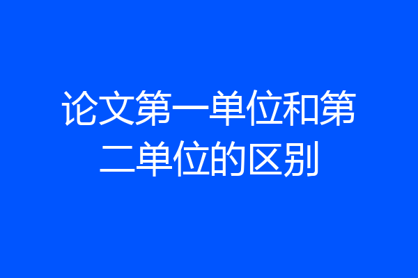 论文第一单位和第二单位的区别