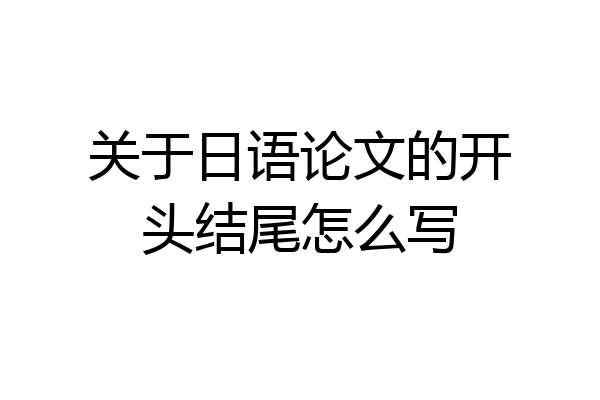 关于日语论文的开头结尾怎么写