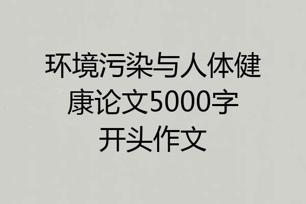 环境污染与人体健康论文5000字开头作文