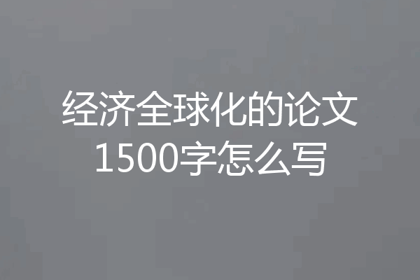 经济全球化的论文1500字怎么写