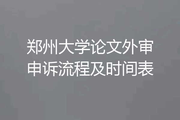 郑州大学论文外审申诉流程及时间表
