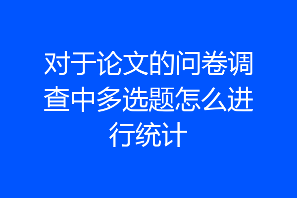 对于论文的问卷调查中多选题怎么进行统计