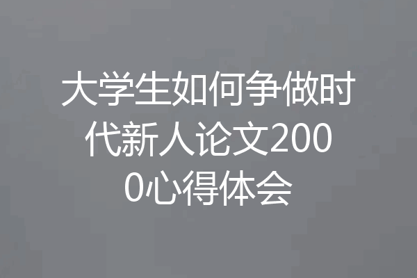 大学生如何争做时代新人论文2000心得体会