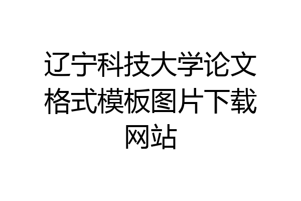 辽宁科技大学论文格式模板图片下载网站