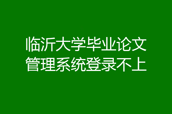 临沂大学毕业论文管理系统登录不上