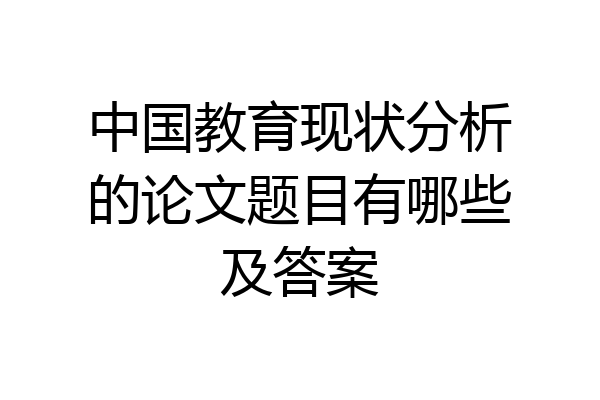 中国教育现状分析的论文题目有哪些及答案