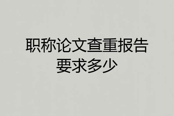 职称论文查重报告要求多少