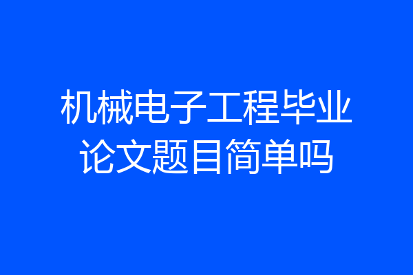 机械电子工程毕业论文题目简单吗