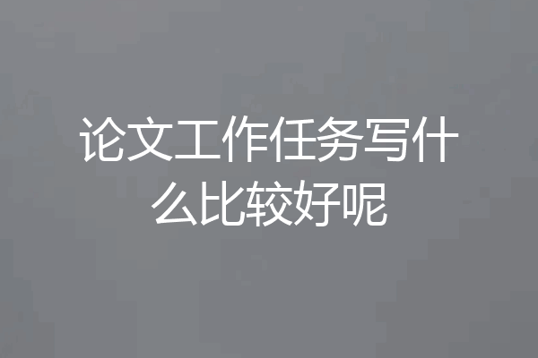 论文工作任务写什么比较好呢