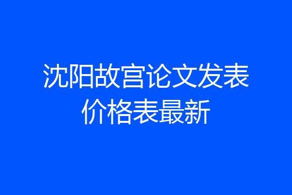 沈阳故宫论文发表价格表最新