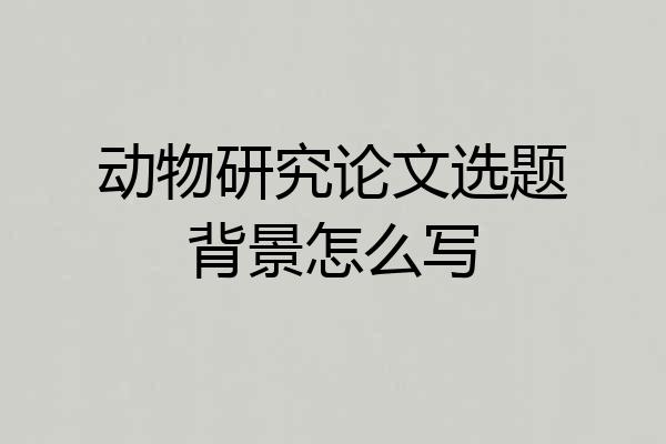 动物研究论文选题背景怎么写