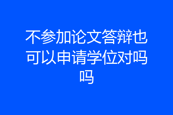 不参加论文答辩也可以申请学位对吗吗