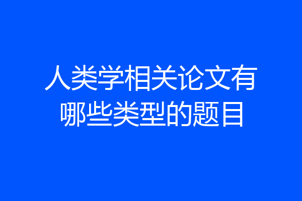 人类学相关论文有哪些类型的题目