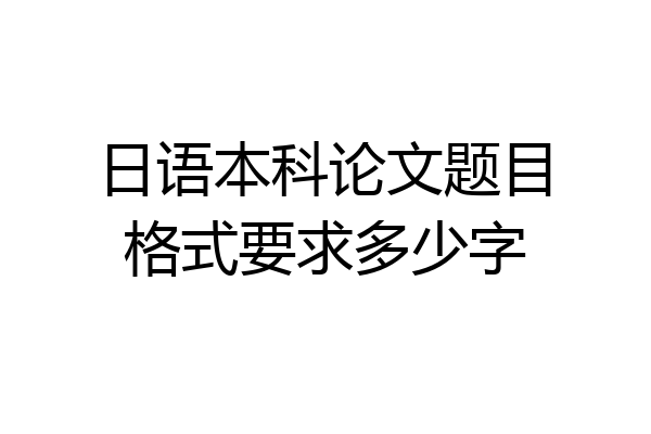 日语本科论文题目格式要求多少字