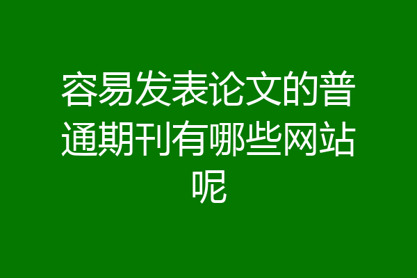 容易发表论文的普通期刊有哪些网站呢