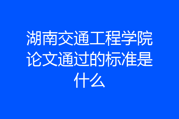 湖南交通工程学院论文通过的标准是什么
