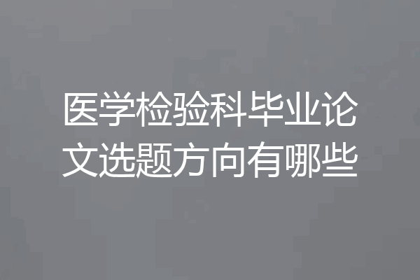 医学检验科毕业论文选题方向有哪些
