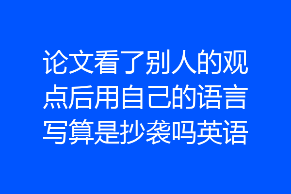 论文看了别人的观点后用自己的语言写算是抄袭吗英语