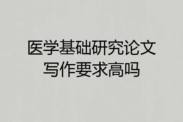 医学基础研究论文写作要求高吗