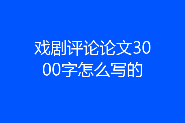 戏剧评论论文3000字怎么写的