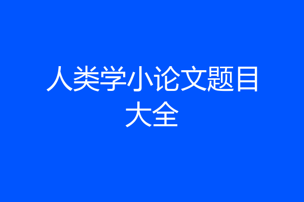 人类学小论文题目大全