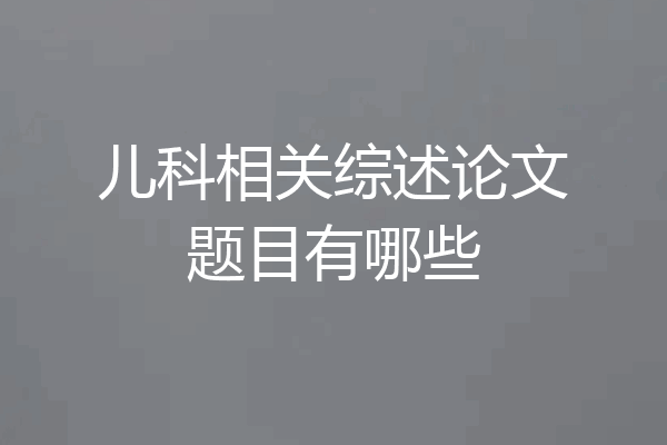 儿科相关综述论文题目有哪些