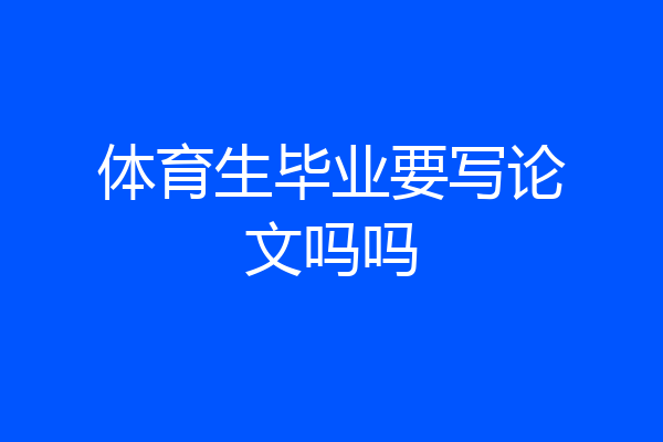 体育生毕业要写论文吗吗