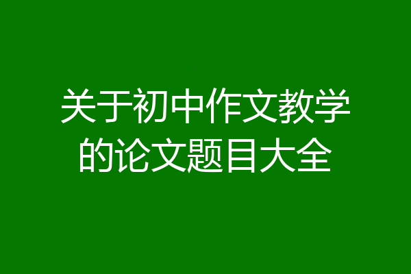 关于初中作文教学的论文题目大全