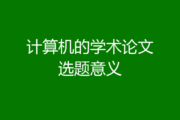 计算机的学术论文选题意义