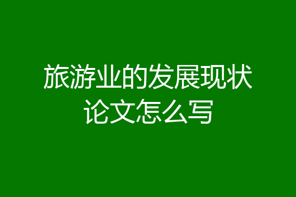 旅游业的发展现状论文怎么写