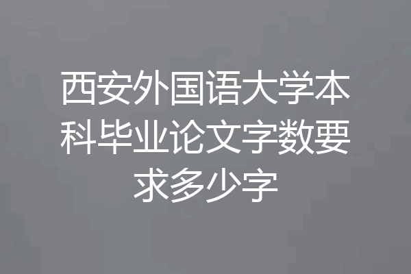 西安外国语大学本科毕业论文字数要求多少字
