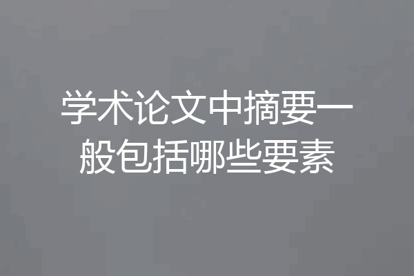 学术论文中摘要一般包括哪些要素
