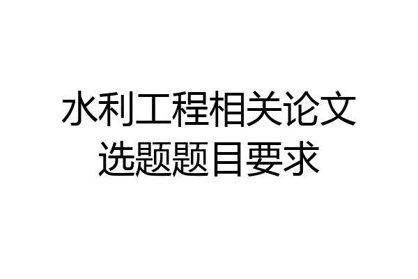 水利工程相关论文选题题目要求