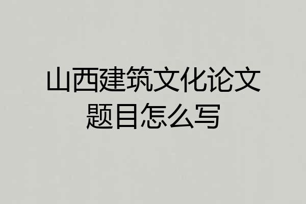山西建筑文化论文题目怎么写