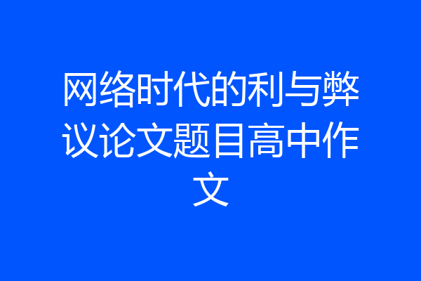 网络时代的利与弊议论文题目高中作文